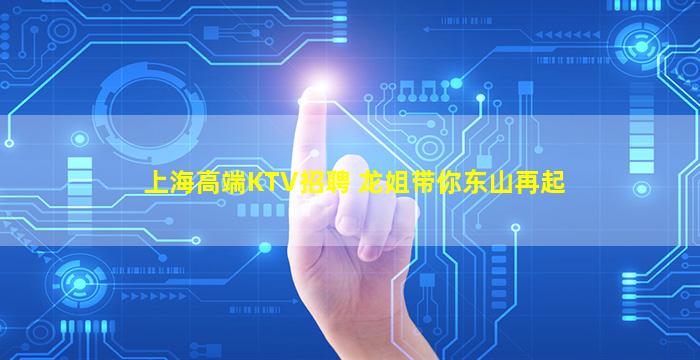 上海高端KTV招聘 龙姐带你东山再起